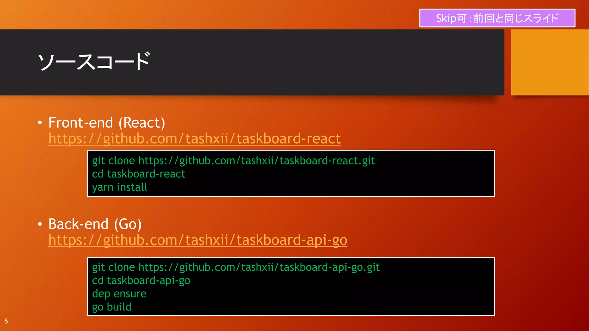 ソースコード
• Front-end (React)
https://github.com/tashxii/taskboard-react
• Back-end (Go)
https://github.com/tashxii/taskboard-api-go
git clone https://github.com/tashxii/taskboard-react.git
cd taskboard-react
yarn install
git clone https://github.com/tashxii/taskboard-api-go.git
cd taskboard-api-go
dep ensure
go build
6
Skip可：前回と同じスライド
 
