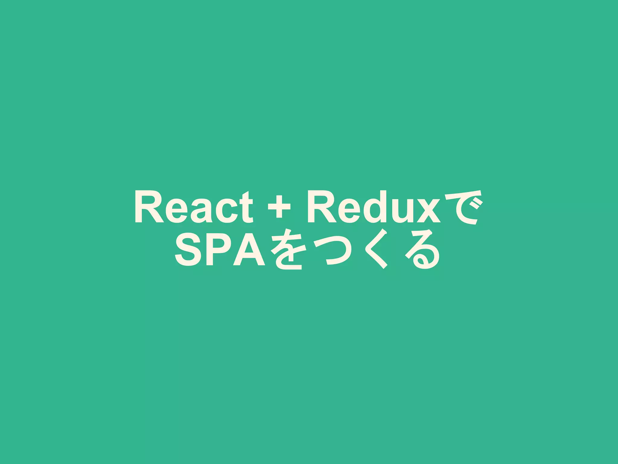 React + Reduxで
SPAをつくる
 