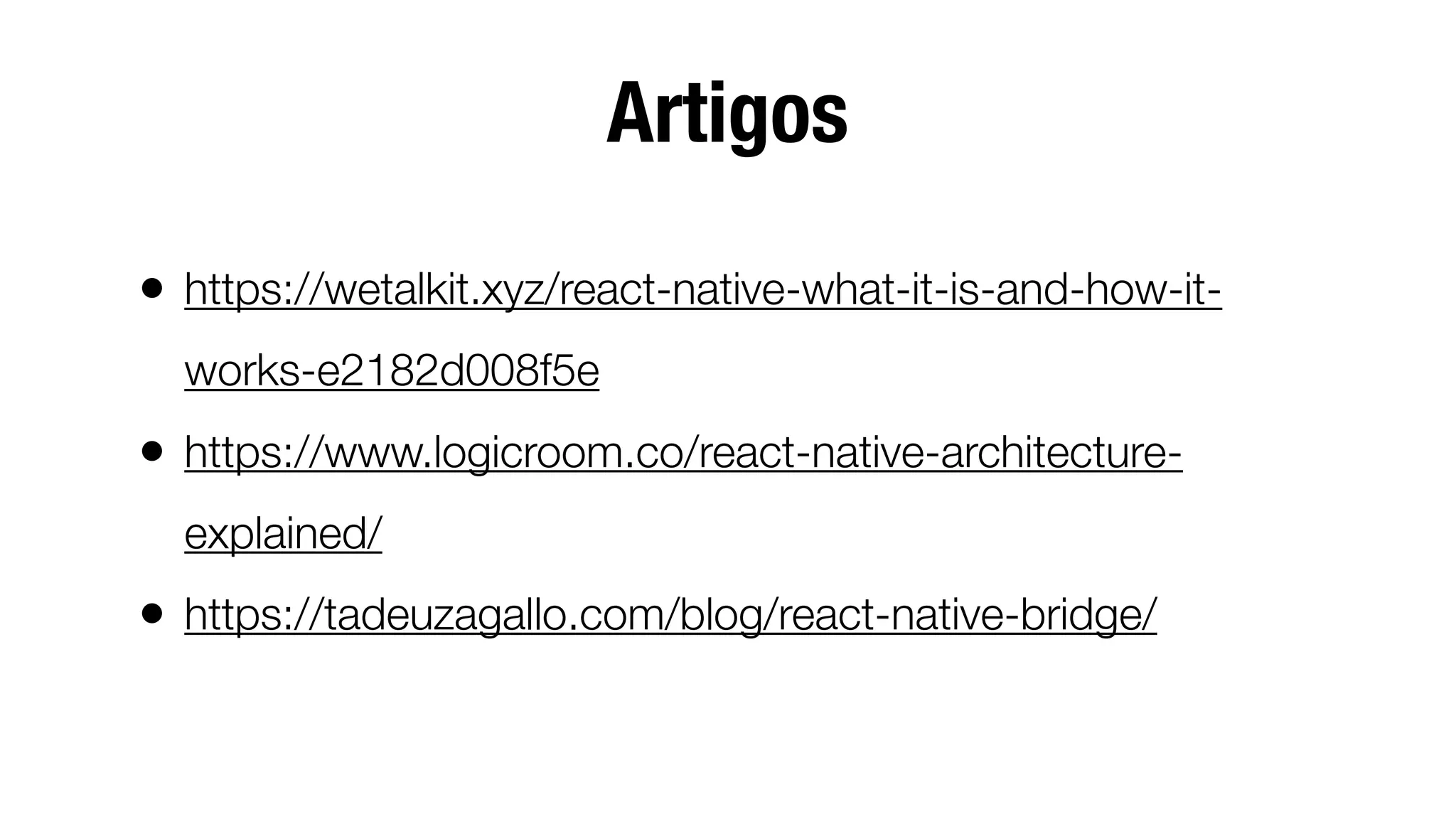 Artigos
• https://wetalkit.xyz/react-native-what-it-is-and-how-it-
works-e2182d008f5e
• https://www.logicroom.co/react-native-architecture-
explained/
• https://tadeuzagallo.com/blog/react-native-bridge/
 