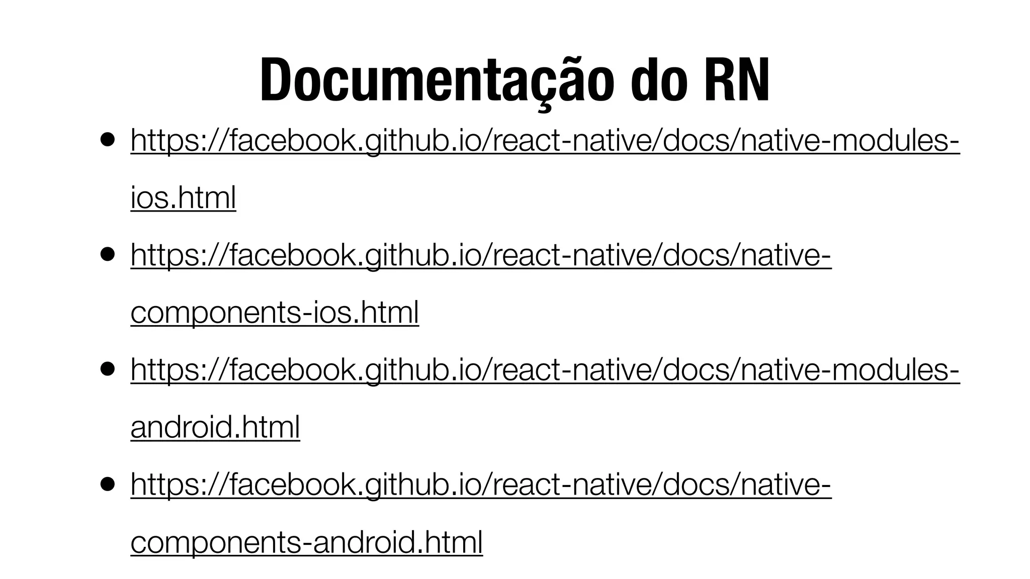Documentação do RN
• https://facebook.github.io/react-native/docs/native-modules-
ios.html
• https://facebook.github.io/react-native/docs/native-
components-ios.html
• https://facebook.github.io/react-native/docs/native-modules-
android.html
• https://facebook.github.io/react-native/docs/native-
components-android.html
 