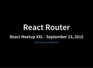 React Router
React Meetup XXL - September 23, 2015
-Rob Gietema @robgietema
 