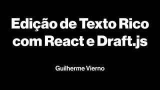 EdiçãodeTextoRico
comReacteDraft.js
Guilherme Vierno
 