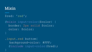 Mixin
$red: 'red';
@mixin input-color($color) {
border: 2px solid $color;
color: $color;
}
.input.red buttom{
background-color: #FFF;
@include input-color($red);
}
 