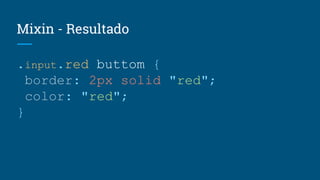 Mixin - Resultado
.input.red buttom {
border: 2px solid "red";
color: "red";
}
 