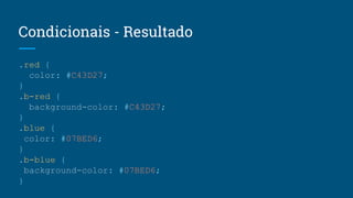 Condicionais - Resultado
.red {
color: #C43D27;
}
.b-red {
background-color: #C43D27;
}
.blue {
color: #07BED6;
}
.b-blue {
background-color: #07BED6;
}
 