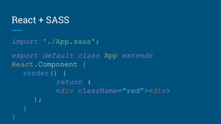 React + SASS
import './App.sass';
export default class App extends
React.Component {
render() {
return (
<div className=”red”><div>
);
}
}
 