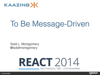 To Be Message-Driven 
Todd L. Montgomery 
@toddlmontgomery 
 
