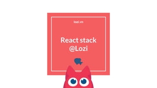 React stack
@Lozi
lozi.vn
 