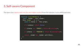 3. Self-aware Component
The base class injects code into the overridden method from the subclass, to do additional tasks.
15
 