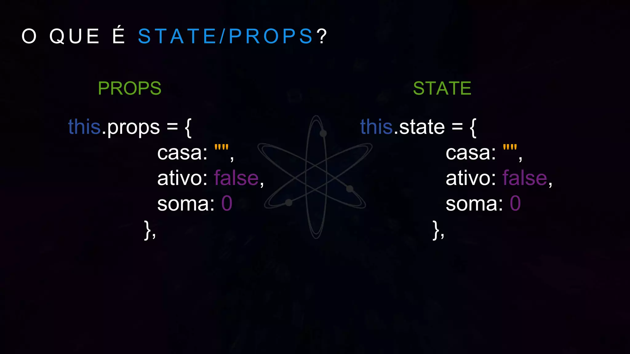 O Q U E É S T A T E / P R O P S ?
this.state = {
casa: "",
ativo: false,
soma: 0
},
STATEPROPS
this.props = {
casa: "",
ativo: false,
soma: 0
},
 