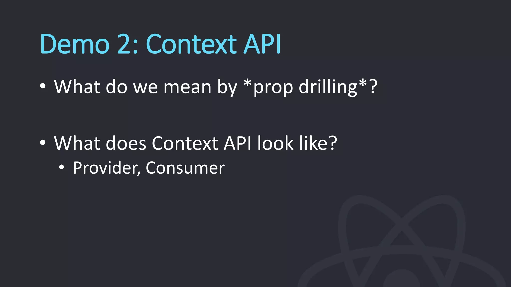 Demo 2: Context API
• What do we mean by *prop drilling*?
• What does Context API look like?
• Provider, Consumer
 
