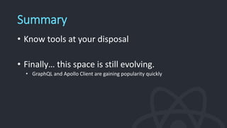 Summary
• Know tools at your disposal
• Finally… this space is still evolving.
• GraphQL and Apollo Client are gaining popularity quickly
 