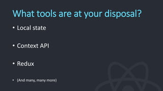 What tools are at your disposal?
• Local state
• Context API
• Redux
• (And many, many more)
 