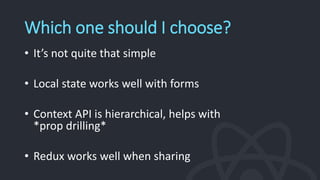 Which one should I choose?
• It’s not quite that simple
• Local state works well with forms
• Context API is hierarchical, helps with
*prop drilling*
• Redux works well when sharing
 