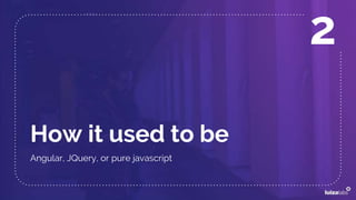 How it used to be
Angular, JQuery, or pure javascript
2
 