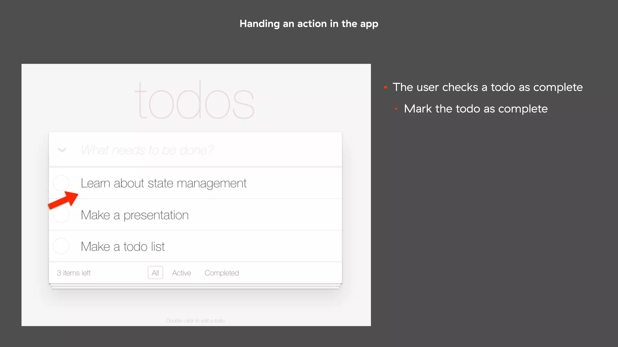 Handing an action in the app
• The user checks a todo as complete
• Mark the todo as complete
 