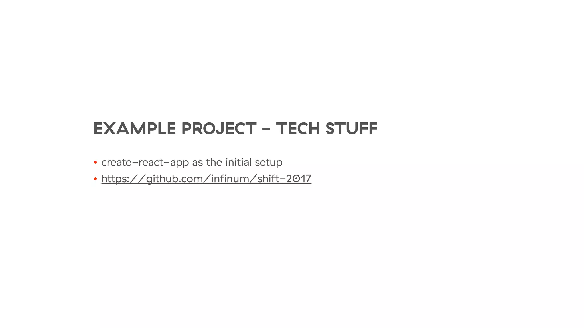 EXAMPLE PROJECT - TECH STUFF
• create-react-app as the initial setup
• https://github.com/inﬁnum/shift-2017
 