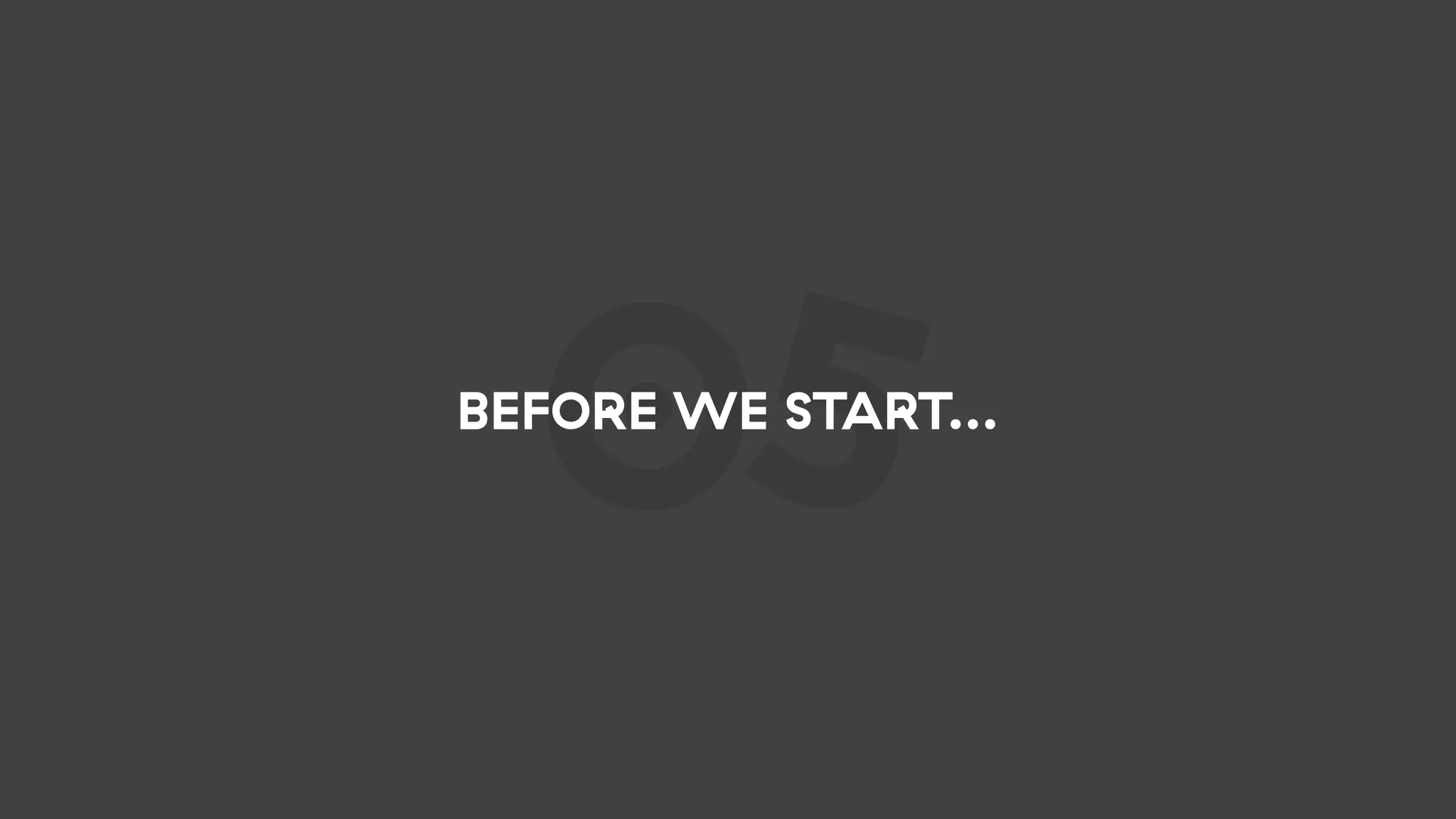 05BEFORE WE START...
 