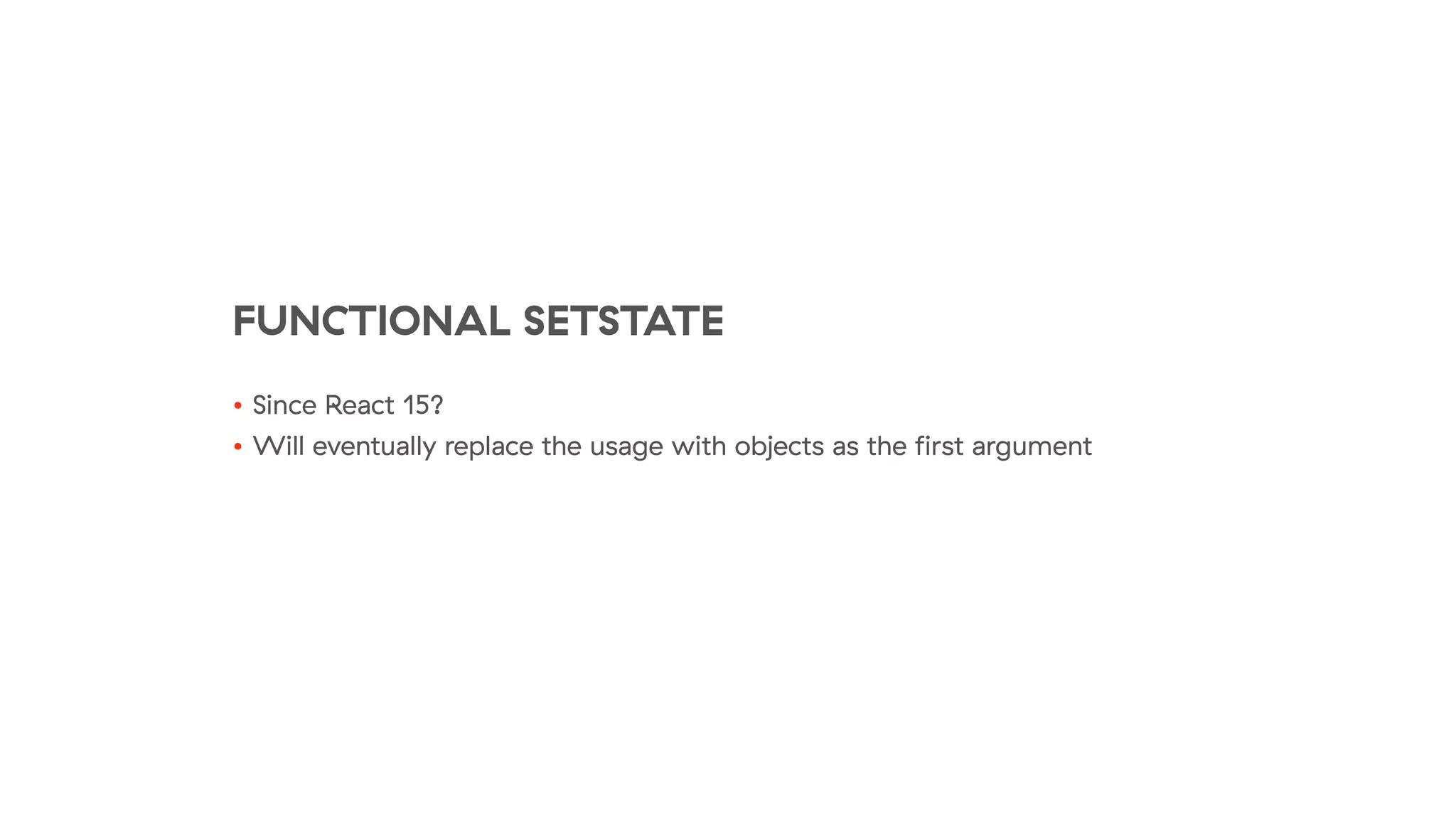 FUNCTIONAL SETSTATE
• Since React 15?
• Will eventually replace the usage with objects as the ﬁrst argument
 