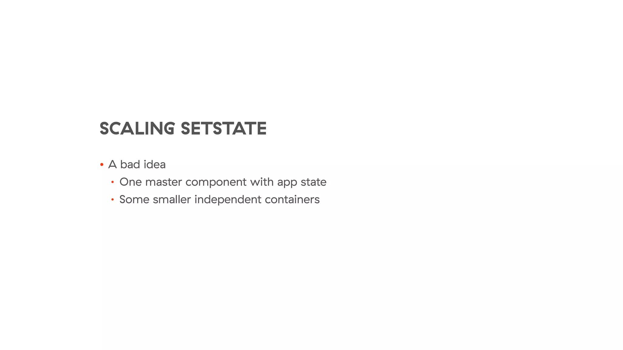SCALING SETSTATE
• A bad idea
• One master component with app state
• Some smaller independent containers
 