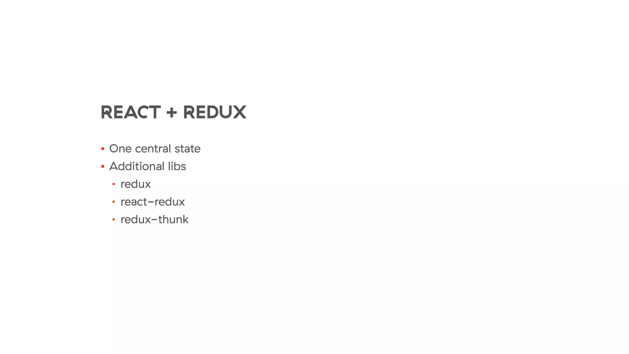 REACT + REDUX
• One central state
• Additional libs
• redux
• react-redux
• redux-thunk
 