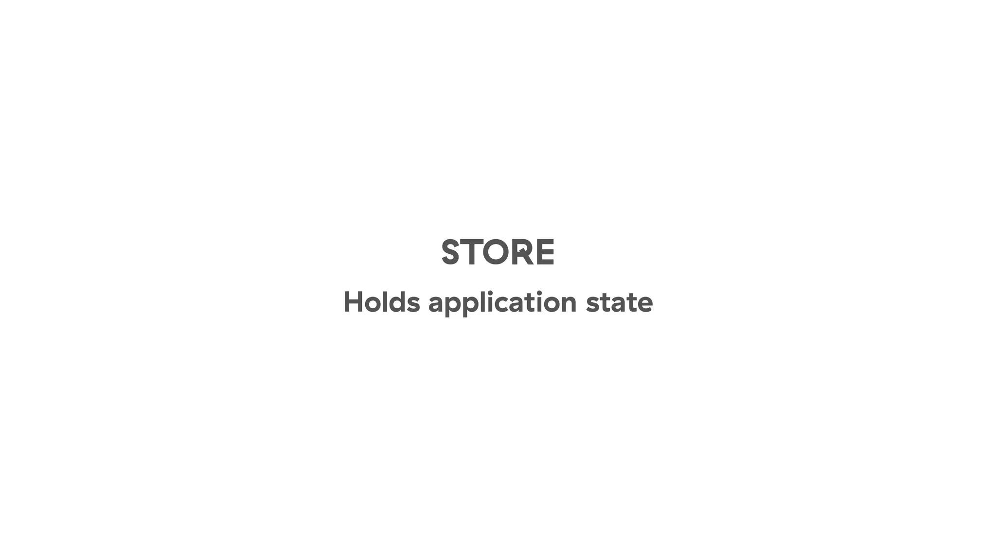 STORE
Holds application state
 