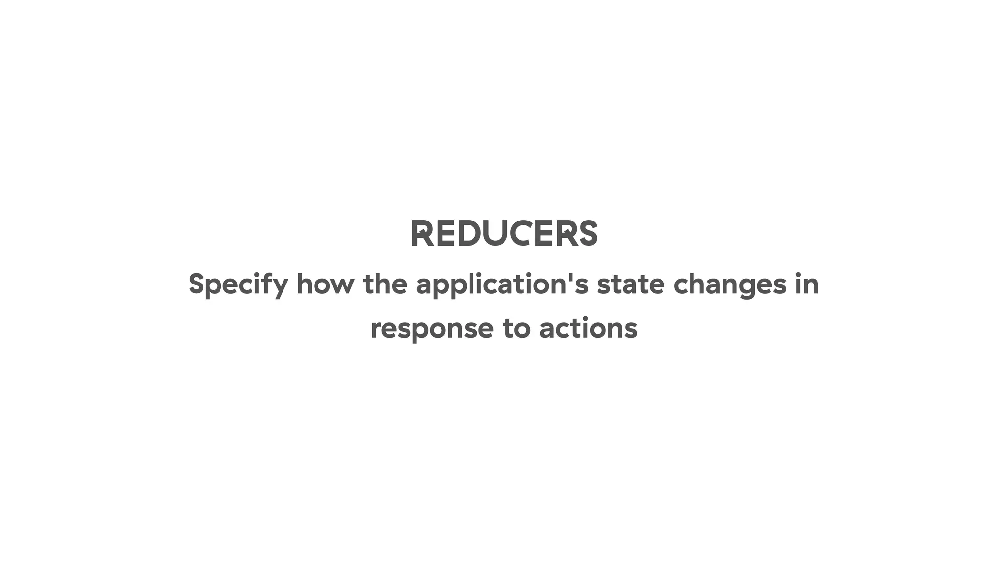 REDUCERS
Specify how the application's state changes in
response to actions
 