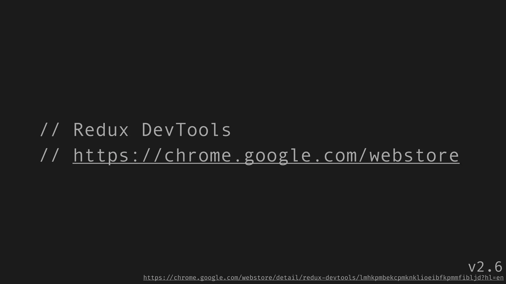 // Redux DevTools
// https://chrome.google.com/webstore
https:!//chrome.google.com/webstore/detail/redux-devtools/lmhkpmbekcpmknklioeibfkpmmfibljd?hl=en
v2.6
 