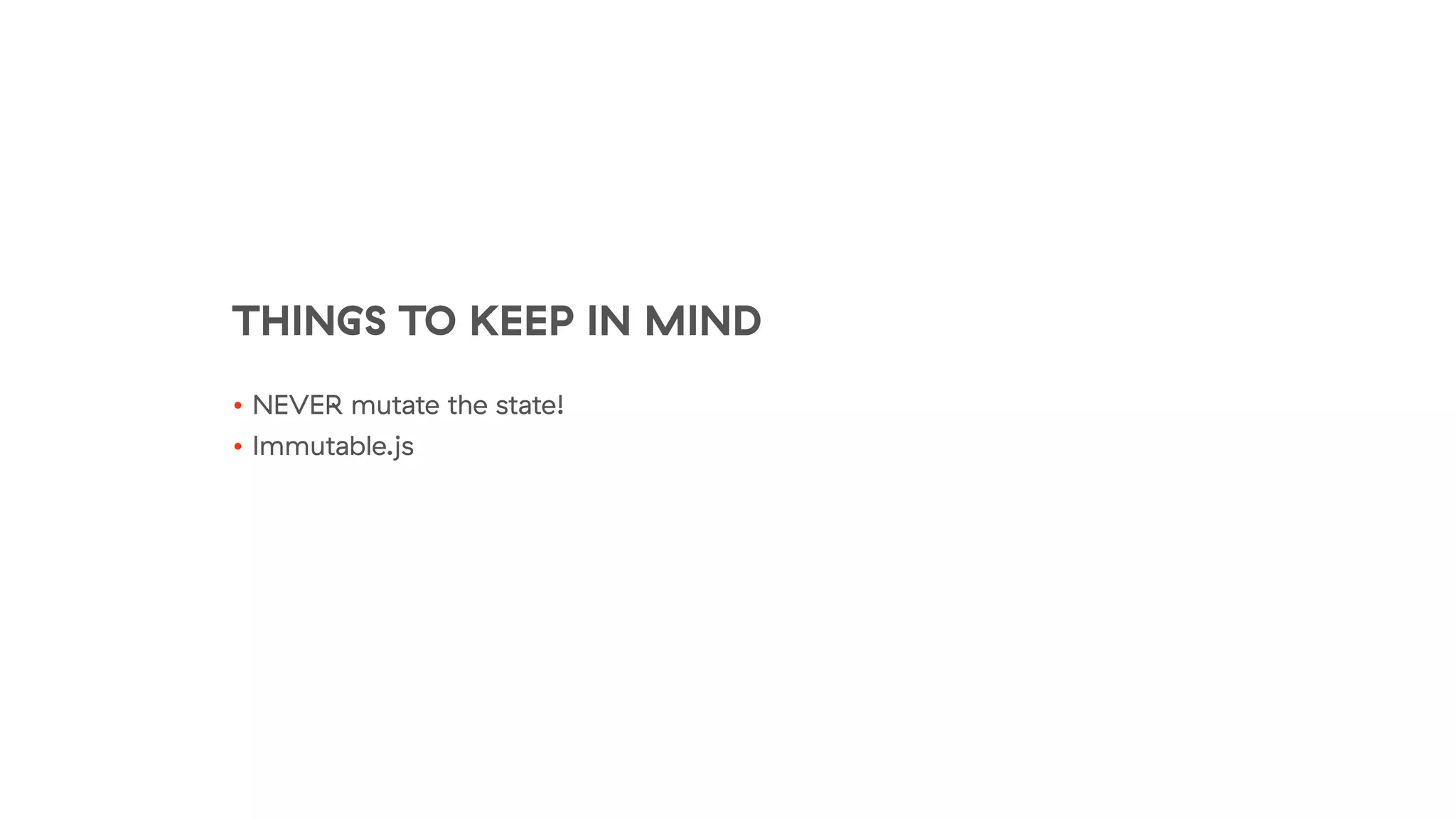 THINGS TO KEEP IN MIND
• NEVER mutate the state!
• Immutable.js
 