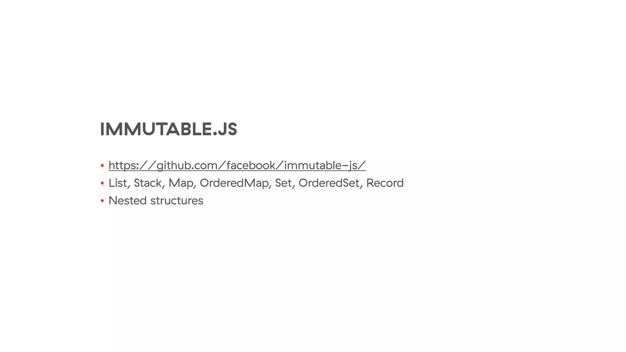 IMMUTABLE.JS
• https://github.com/facebook/immutable-js/
• List, Stack, Map, OrderedMap, Set, OrderedSet, Record
• Nested structures
 