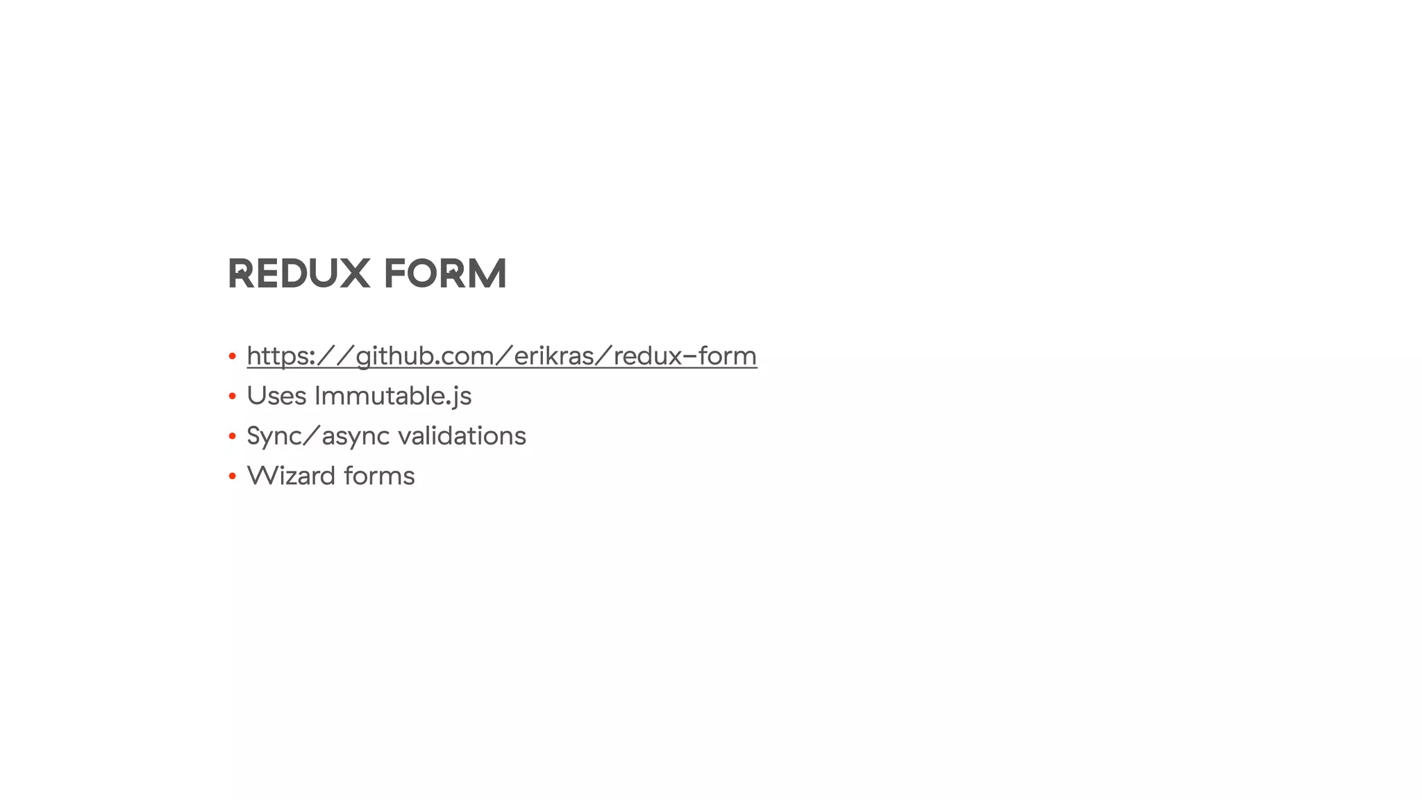REDUX FORM
• https://github.com/erikras/redux-form
• Uses Immutable.js
• Sync/async validations
• Wizard forms
 