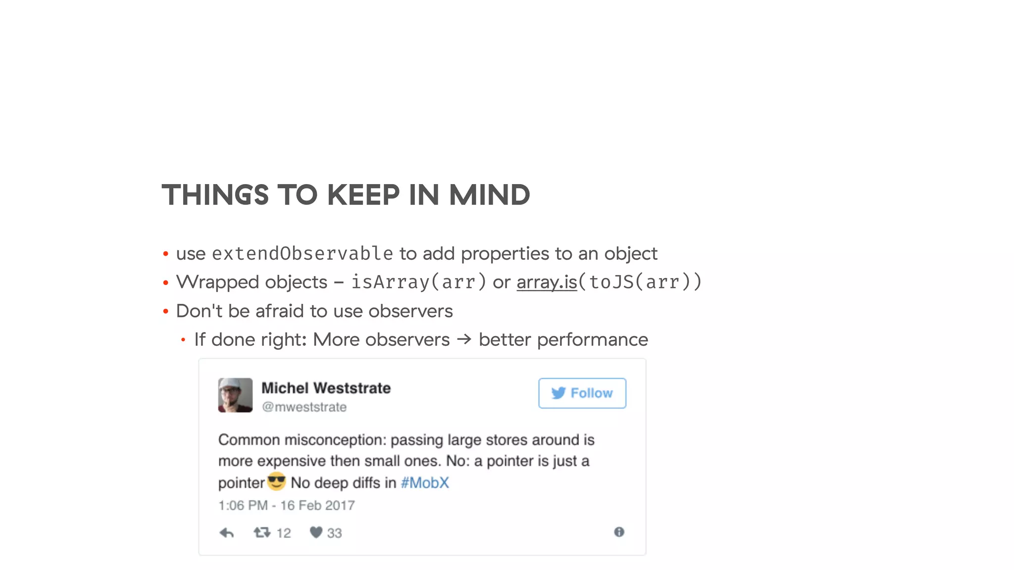 THINGS TO KEEP IN MIND
• use extendObservable to add properties to an object
• Wrapped objects - isArray(arr) or array.is(toJS(arr))
• Don't be afraid to use observers
• If done right: More observers → better performance
 