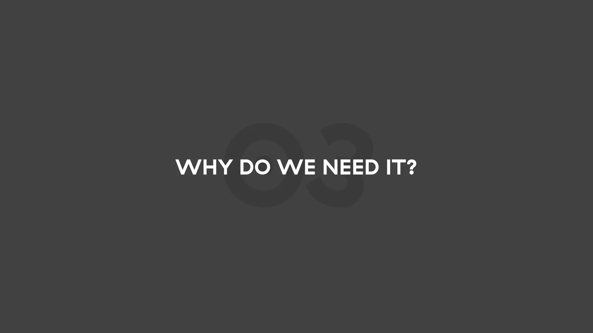 03WHY DO WE NEED IT?
 