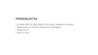 PREREQUISITES
• A modern IDE (VS Code, Sublime Text, Atom, Webstorm or similar)
• Latest version of Chrome/Chromium for debugging
• Node.js 6 or 7
• npm 4 or yarn
 