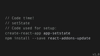 // Code time!
// setState
// Code used for setup:
create-react-app app-setstate
npm install --save react-addons-update
v1.0
 