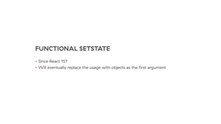 FUNCTIONAL SETSTATE
• Since React 15?
• Will eventually replace the usage with objects as the ﬁrst argument
 