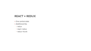 REACT + REDUX
• One central state
• Additional libs
• redux
• react-redux
• redux-thunk
 