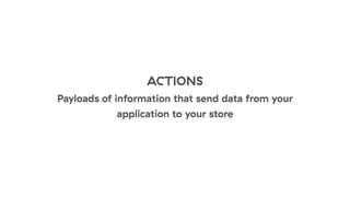 ACTIONS
Payloads of information that send data from your
application to your store
 