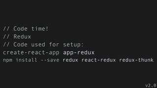 // Code time!
// Redux
// Code used for setup:
create-react-app app-redux
npm install --save redux react-redux redux-thunk
v2.0
 