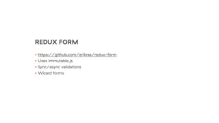 REDUX FORM
• https://github.com/erikras/redux-form
• Uses Immutable.js
• Sync/async validations
• Wizard forms
 
