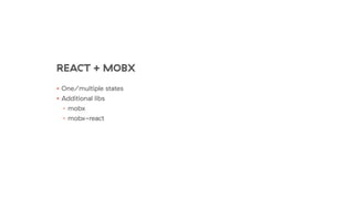 REACT + MOBX
• One/multiple states
• Additional libs
• mobx
• mobx-react
 