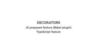 DECORATORS
JS proposed feature (Babel plugin)
TypeScript feature
 