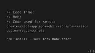 // Code time!
// MobX
// Code used for setup:
create-react-app app-mobx --scripts-version
custom-react-scripts
npm install --save mobx mobx-react
v3.0
 