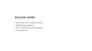 SCALING MOBX
• Your code can be object oriented!
• A list of best practices
• Strict mode, actions (transactions)
• Use helper libs
 
