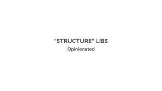 "STRUCTURE" LIBS
Opinionated
 