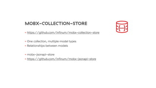 MOBX-COLLECTION-STORE
• https://github.com/inﬁnum/mobx-collection-store
• One collection, multiple model types
• Relationships between models
• mobx-jsonapi-store
• https://github.com/inﬁnum/mobx-jsonapi-store
 
