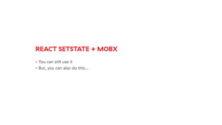 REACT SETSTATE + MOBX
• You can still use it
• But, you can also do this…
 