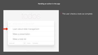 Handing an action in the app
• The user checks a todo as complete
 