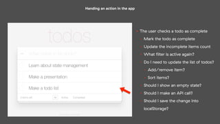 Handing an action in the app
• The user checks a todo as complete
• Mark the todo as complete
• Update the incomplete item...