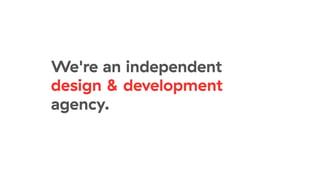 We're an independent
design & development
agency.
 